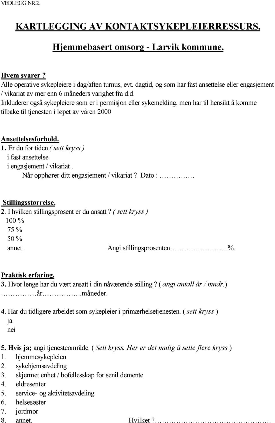 1. Er du for tiden ( sett kryss ) i fast ansettelse. i engasjement / vikariat. Når opphører ditt engasjement / vikariat? Dato : Stillingsstørrelse. 2. I hvilken stillingsprosent er du ansatt?