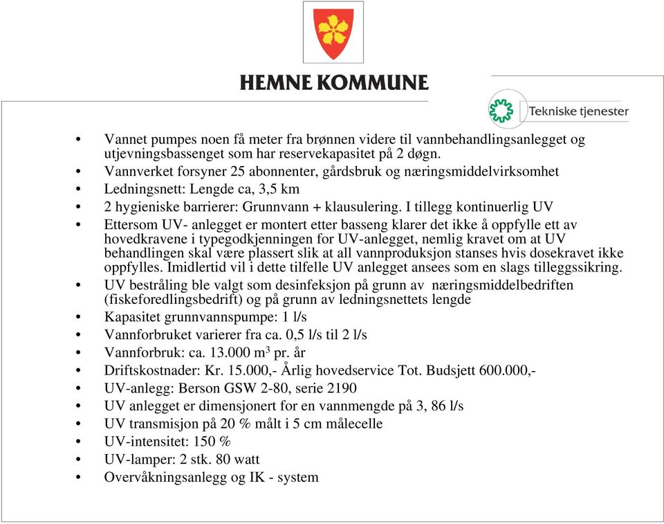 I tillegg kontinuerlig UV Ettersom UV- anlegget er montert etter basseng klarer det ikke å oppfylle ett av hovedkravene i typegodkjenningen for UV-anlegget, nemlig kravet om at UV behandlingen skal