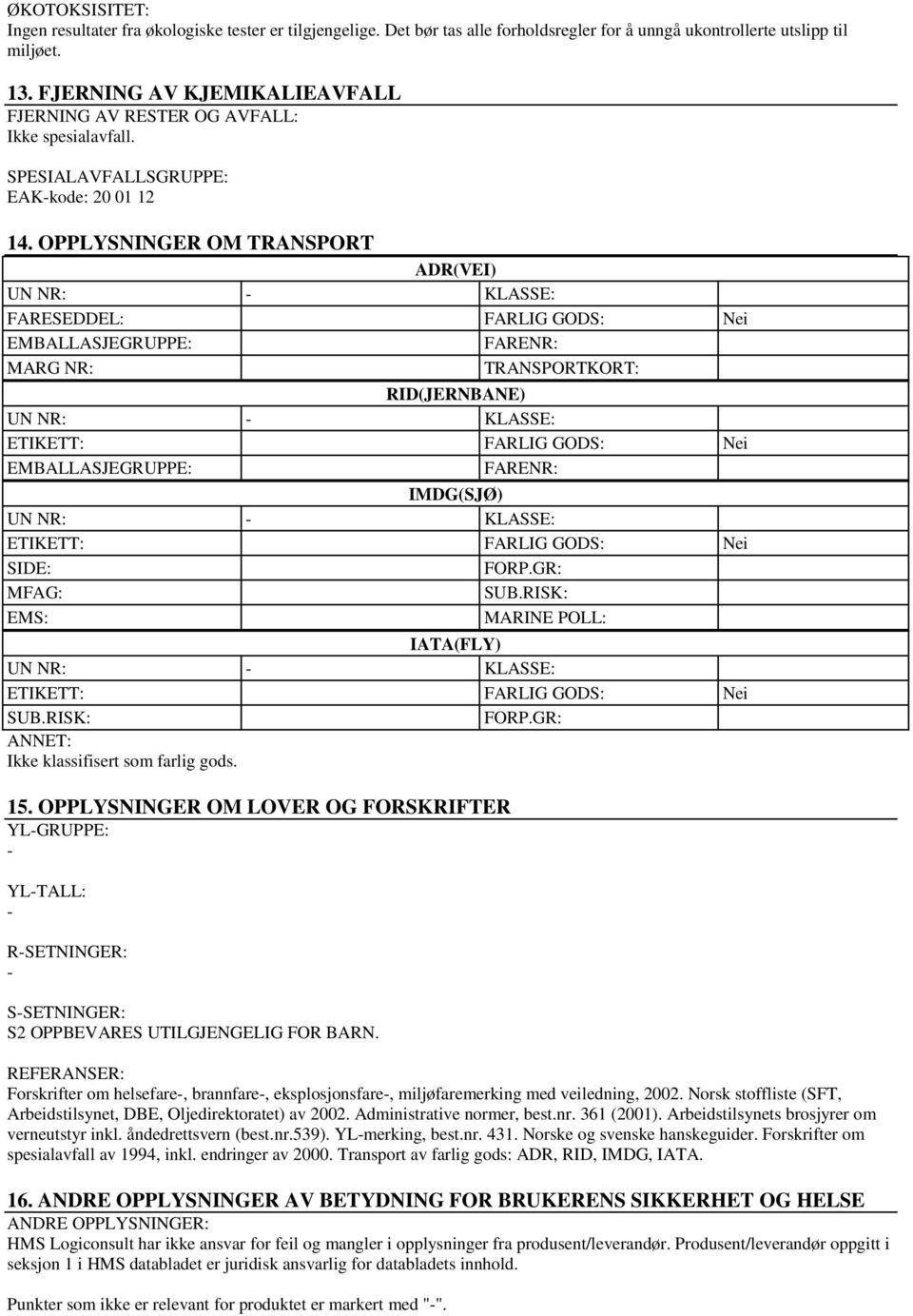 OPPLYSNINGER OM TRANSPORT ADR(VEI) FARESEDDEL: FARLIG GODS: Nei EMBALLASJEGRUPPE: FARENR: MARG NR: TRANSPORTKORT: RID(JERNBANE) ETIKETT: FARLIG GODS: Nei EMBALLASJEGRUPPE: FARENR: IMDG(SJØ) ETIKETT: