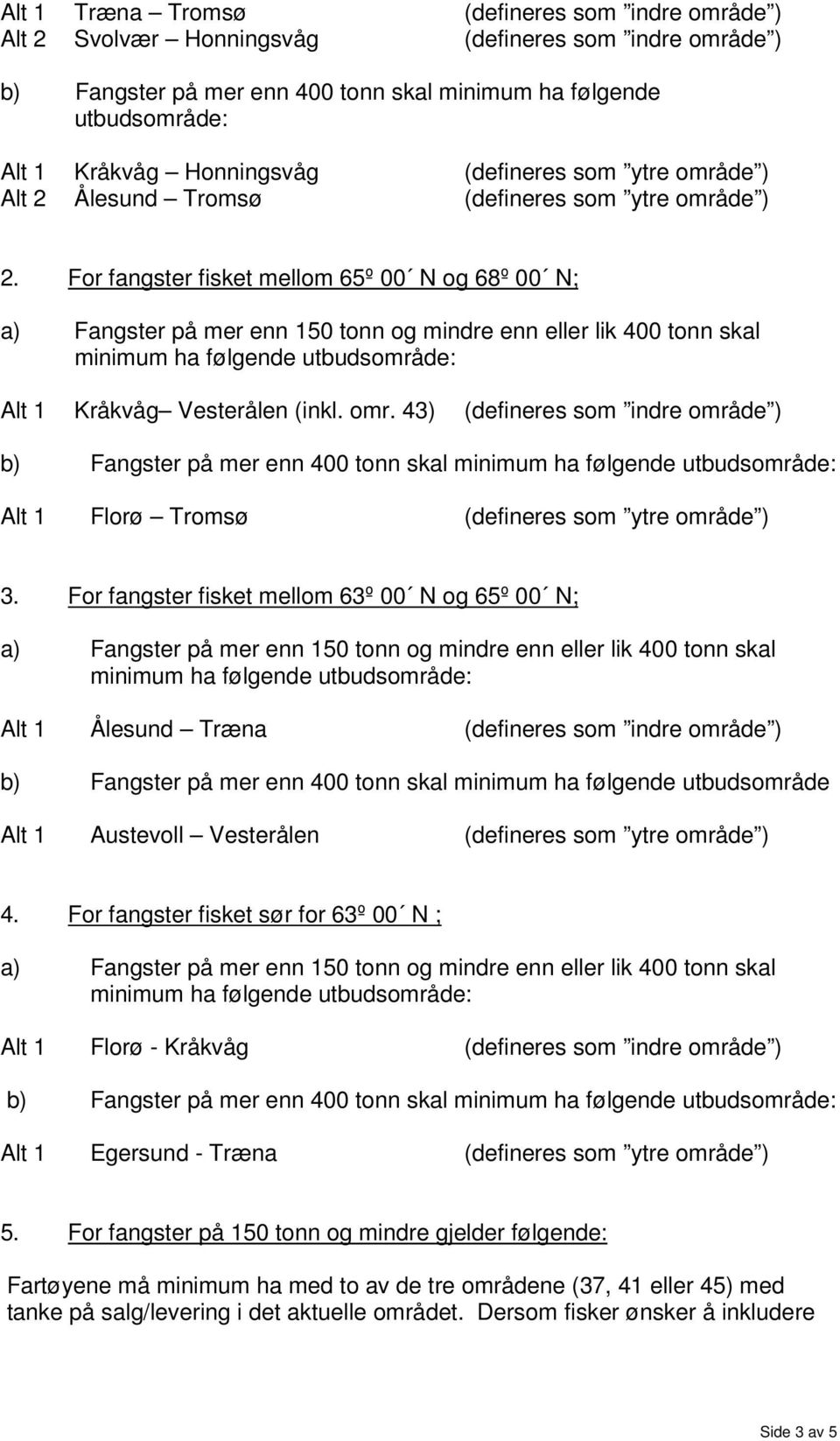 For fangster fisket mellom 63º 00 N og 65º 00 N; Alt 1 Ålesund Træna (defineres som indre område ) b) Fangster på mer enn 400 tonn skal minimum ha følgende utbudsområde Alt 1 Austevoll Vesterålen