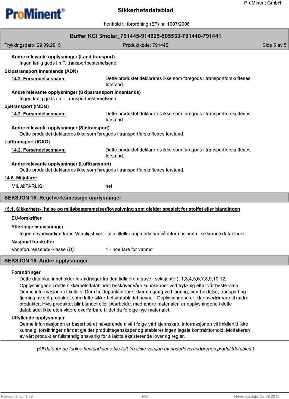 faregods i transportforskriftenes Lufttransport (ICAO) Dette produktet deklareres ikke som faregods i transportforskriftenes Andre relevante opplysninger (Lufttransport) Dette produktet deklareres