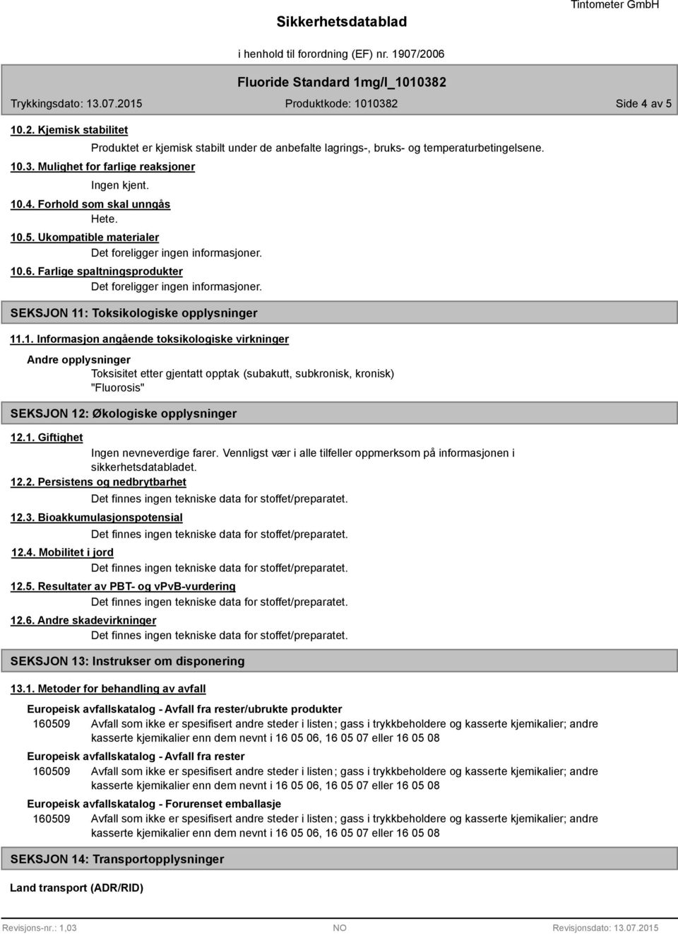 1. Giftighet Ingen nevneverdige farer. Vennligst vær i alle tilfeller oppmerksom på informasjonen i sikkerhetsdatabladet. 12.2. Persistens og nedbrytbarhet 12.3. Bioakkumulasjonspotensial 12.4.