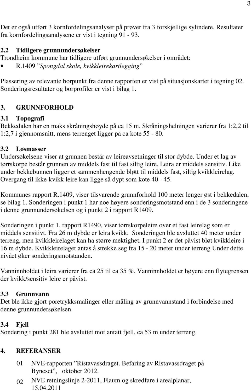 1409 Spongdal skole, kvikkleirekartlegging Plassering av relevante borpunkt fra denne rapporten er vist på situasjonskartet i tegning 02. Sonderingsresultater og borprofiler er vist i bilag 1. 3.