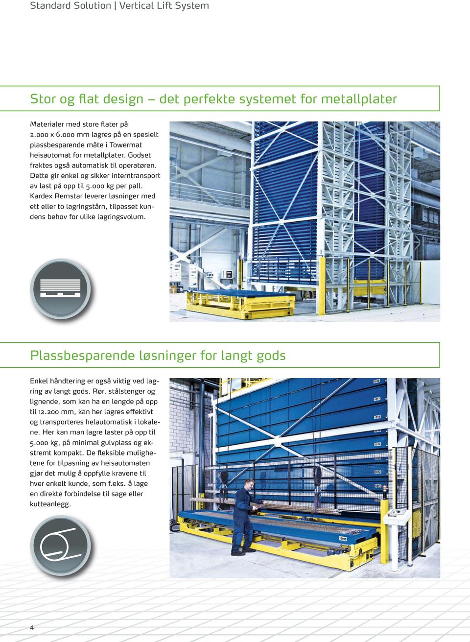 Dette gir enkel og sikker interntransport av last på opp til 5.000 kg per pall. Kardex Remstar leverer løsninger med ett eller to lagringstårn, tilpasset kundens behov for ulike lagringsvolum.