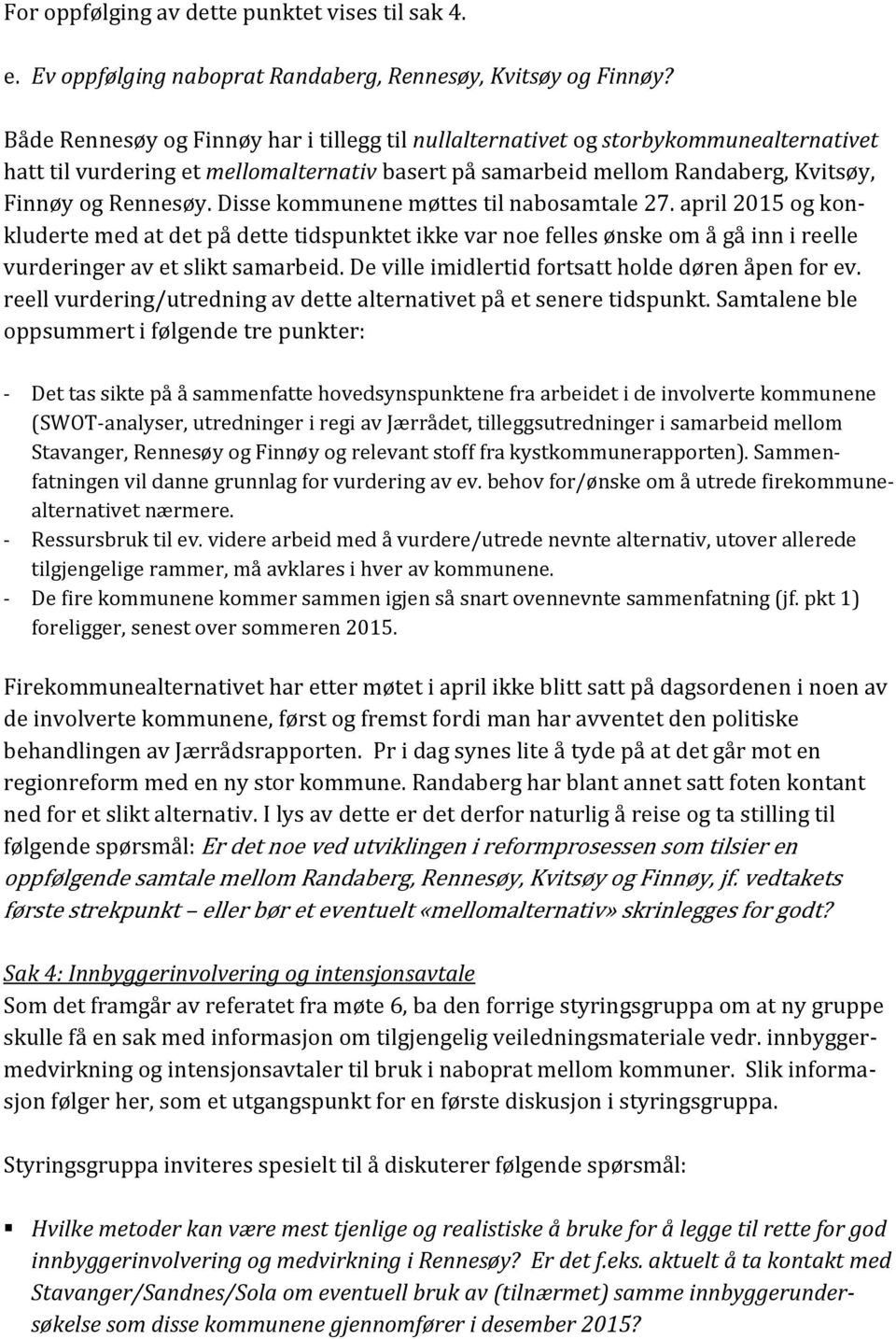 Disse kommunene møttes til nabosamtale 27. april 2015 og konkluderte med at det på dette tidspunktet ikke var noe felles ønske om å gå inn i reelle vurderinger av et slikt samarbeid.