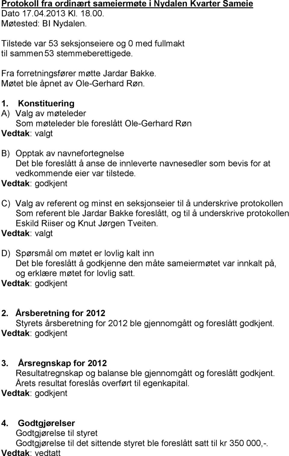 Konstituering A) Valg av møteleder Som møteleder ble foreslått Ole-Gerhard Røn Vedtak: valgt B) Opptak av navnefortegnelse Det ble foreslått å anse de innleverte navnesedler som bevis for at