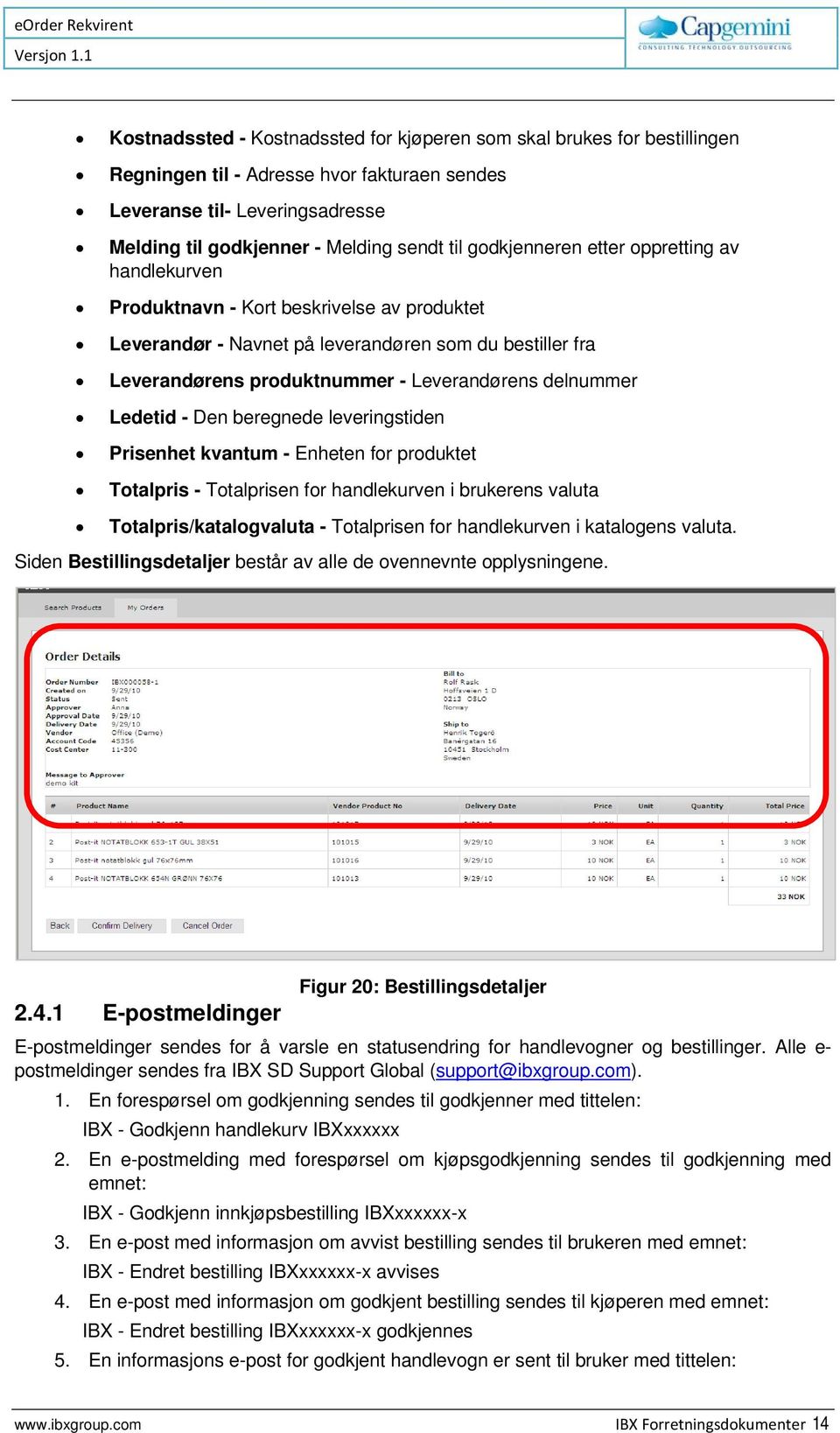 delnummer Ledetid - Den beregnede leveringstiden Prisenhet kvantum - Enheten for produktet Totalpris - Totalprisen for handlekurven i brukerens valuta Totalpris/katalogvaluta - Totalprisen for