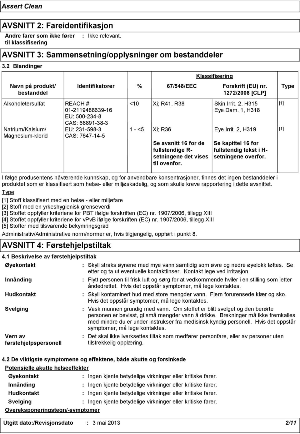 Type 1272/2008 [CLP] Alkoholetersulfat REACH # 01211948863916 EU 5002348 CAS 68891383 Natrium/Kalsium/ Magnesiumklorid EU 2315983 CAS 7647145 <10 Xi; R41, R38 Skin Irrit. 2, H315 Eye Dam.