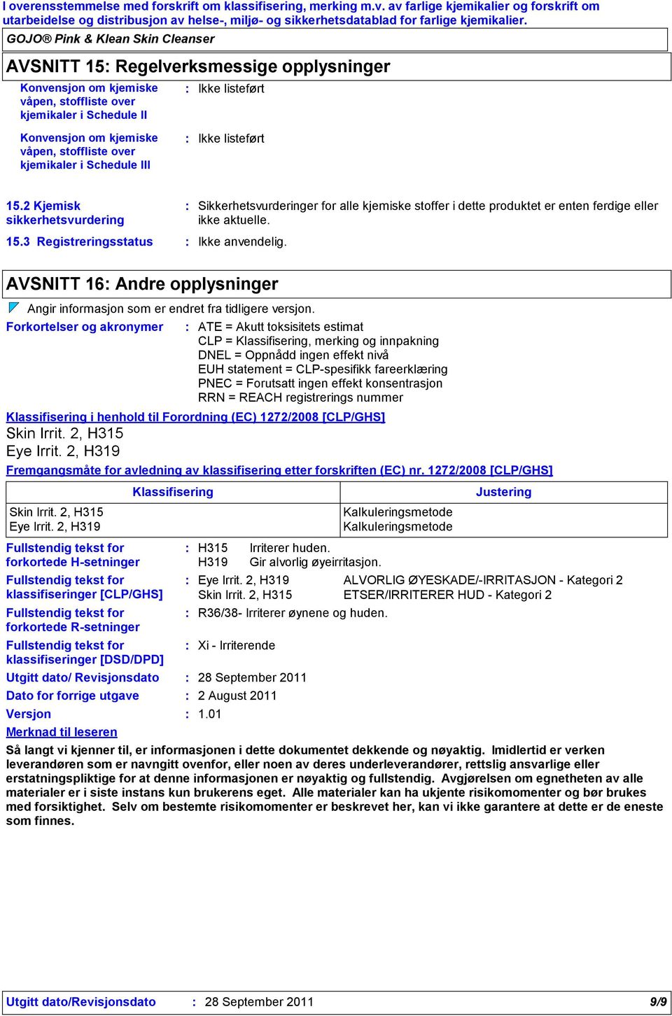 Ikke listeført 15.2 Kjemisk sikkerhetsvurdering 15.3 Registreringsstatus Ikke anvendelig. Sikkerhetsvurderinger for alle kjemiske stoffer i dette produktet er enten ferdige eller ikke aktuelle.