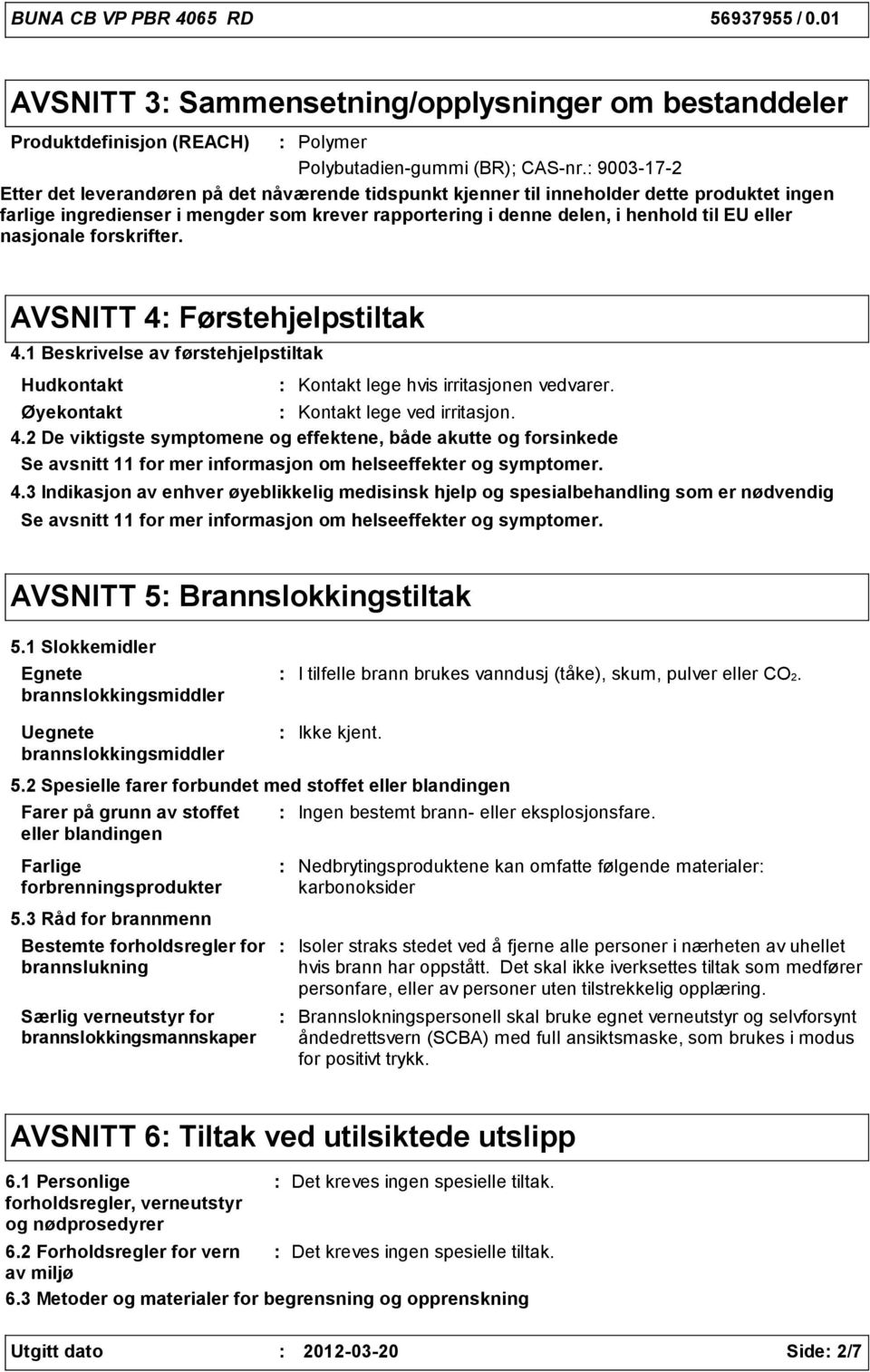 nasjonale forskrifter. AVSNITT 4 Førstehjelpstiltak 4.1 Beskrivelse av førstehjelpstiltak Hudkontakt Kontakt lege hvis irritasjonen vedvarer. Øyekontakt Kontakt lege ved irritasjon. 4.2 De viktigste symptomene og effektene, både akutte og forsinkede Se avsnitt 11 for mer informasjon om helseeffekter og symptomer.