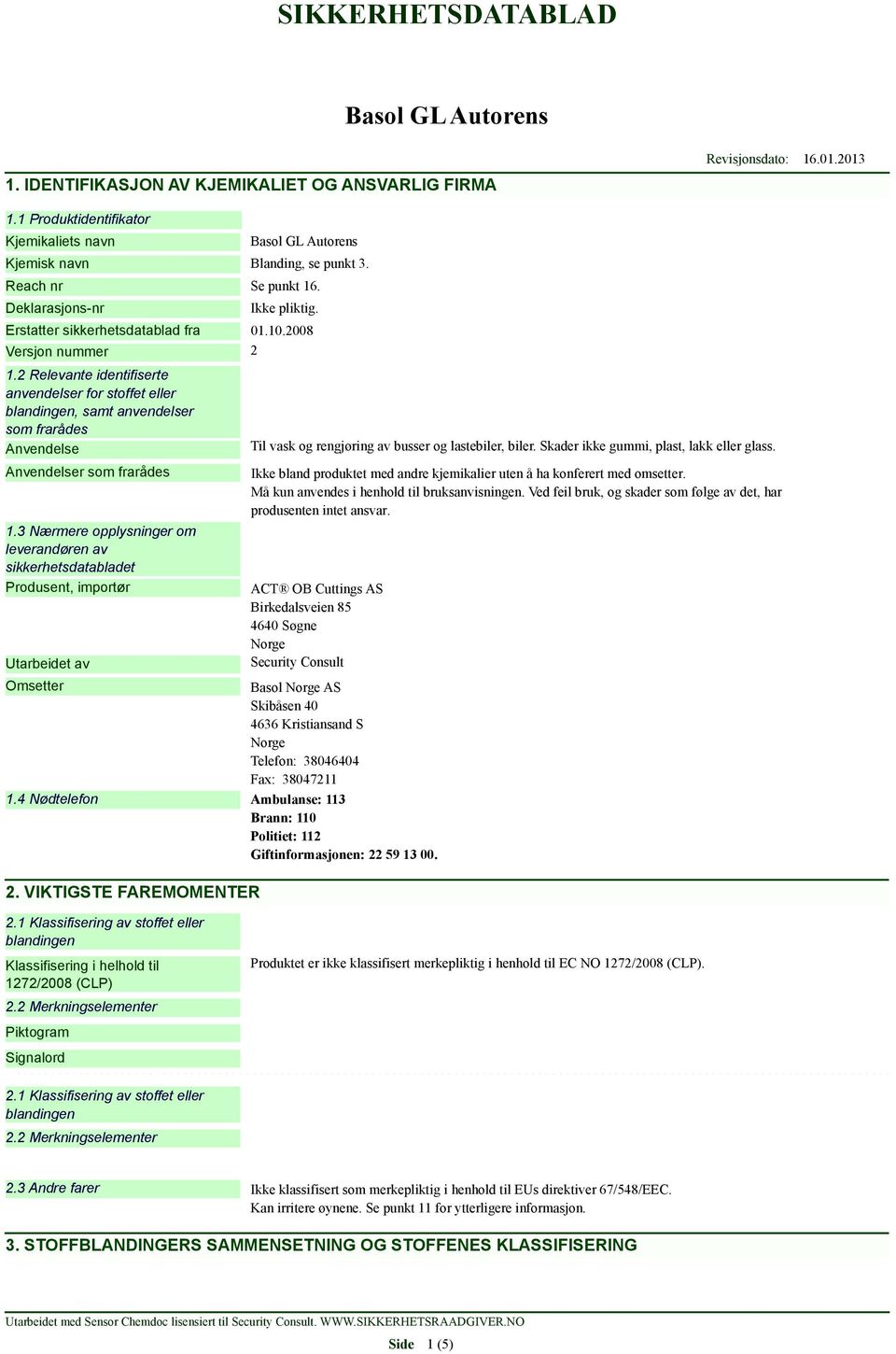 2 Relevante identifiserte anvendelser for stoffet eller blandingen, samt anvendelser som frarådes Anvendelse Anvendelser som frarådes 1.