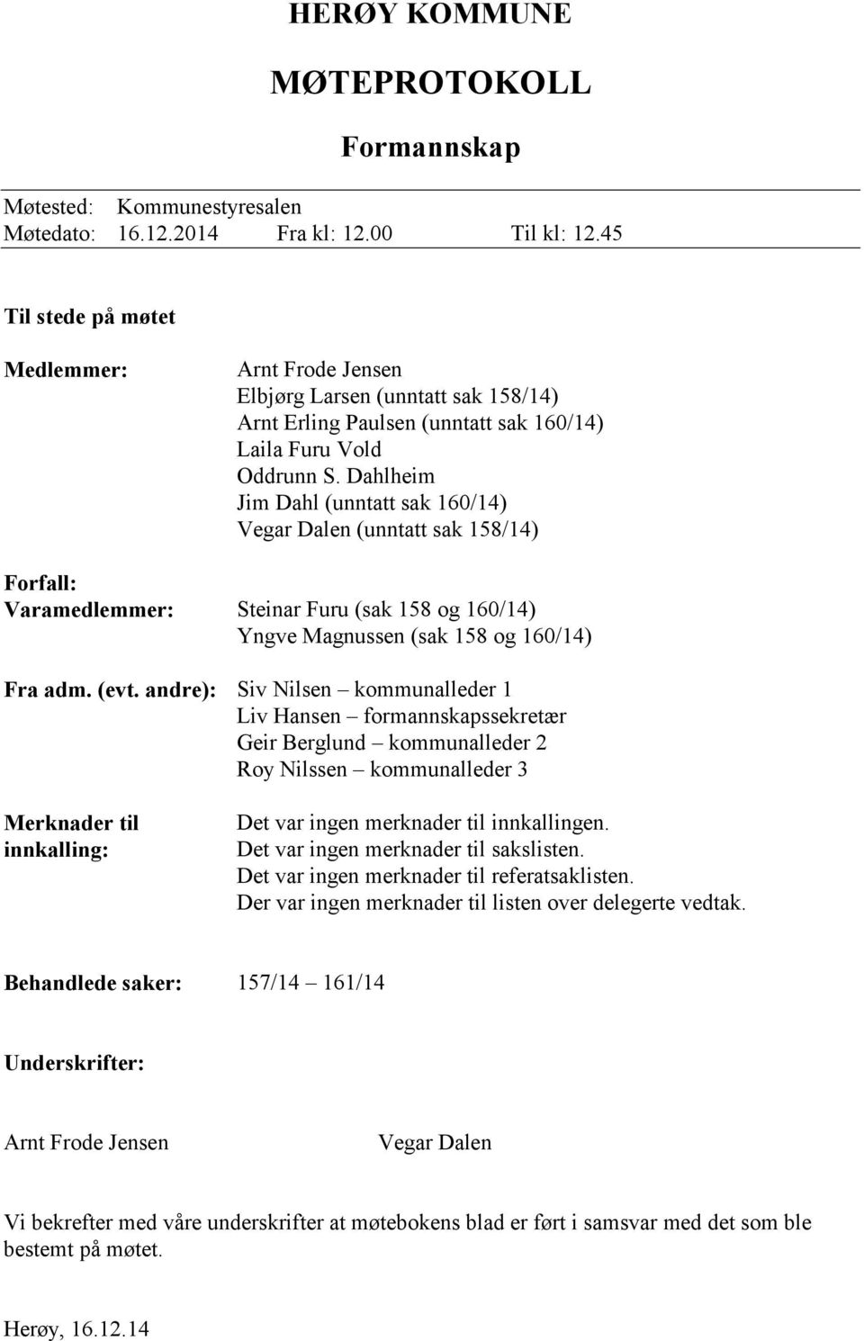 Dahlheim Jim Dahl (unntatt sak 160/14) Vegar Dalen (unntatt sak 158/14) Forfall: Varamedlemmer: Steinar Furu (sak 158 og 160/14) Yngve Magnussen (sak 158 og 160/14) Fra adm. (evt.