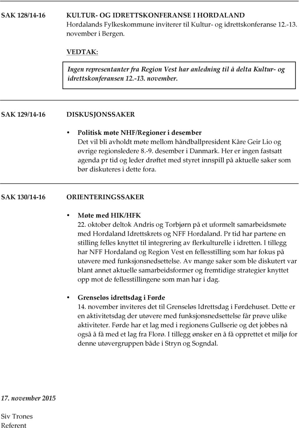 SAK 129/14-16 DISKUSJONSSAKER Politisk møte NHF/Regioner i desember Det vil bli avholdt møte mellom håndballpresident Kåre Geir Lio og øvrige regionsledere 8.- 9. desember i Danmark.