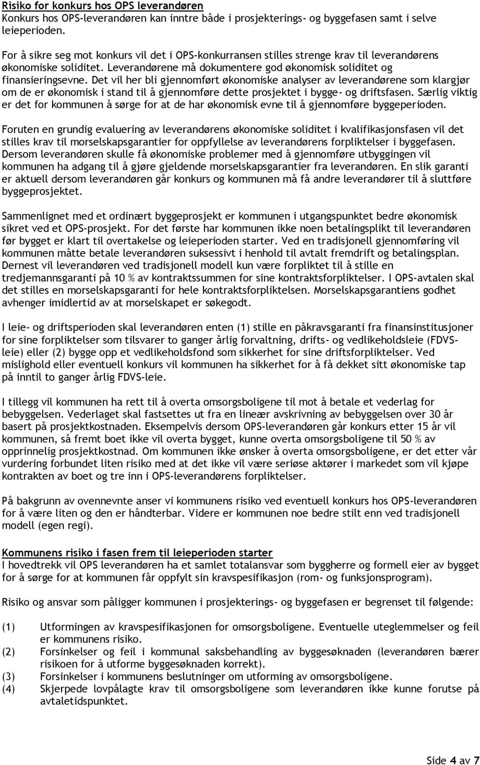 Det vil her bli gjennomført økonomiske analyser av leverandørene som klargjør om de er økonomisk i stand til å gjennomføre dette prosjektet i bygge- og driftsfasen.