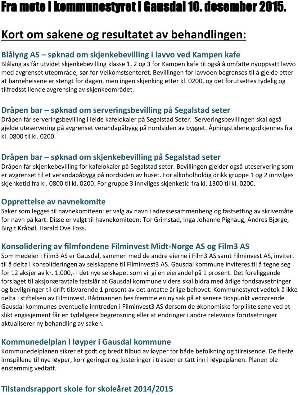 nyoppsatt lavvo med avgrenset uteområde, sør for Velkomstsenteret. Bevillingen for lavvoen begrenses til å gjelde etter at barneheisene er stengt for dagen, men ingen skjenking etter kl.