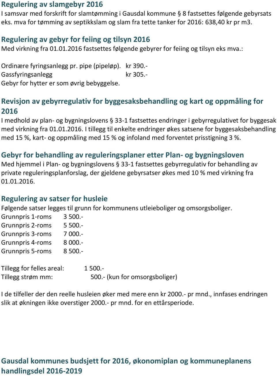 : Ordinære fyringsanlegg pr. pipe (pipeløp). kr 390.- Gassfyringsanlegg kr 305.- Gebyr for hytter er som øvrig bebyggelse.