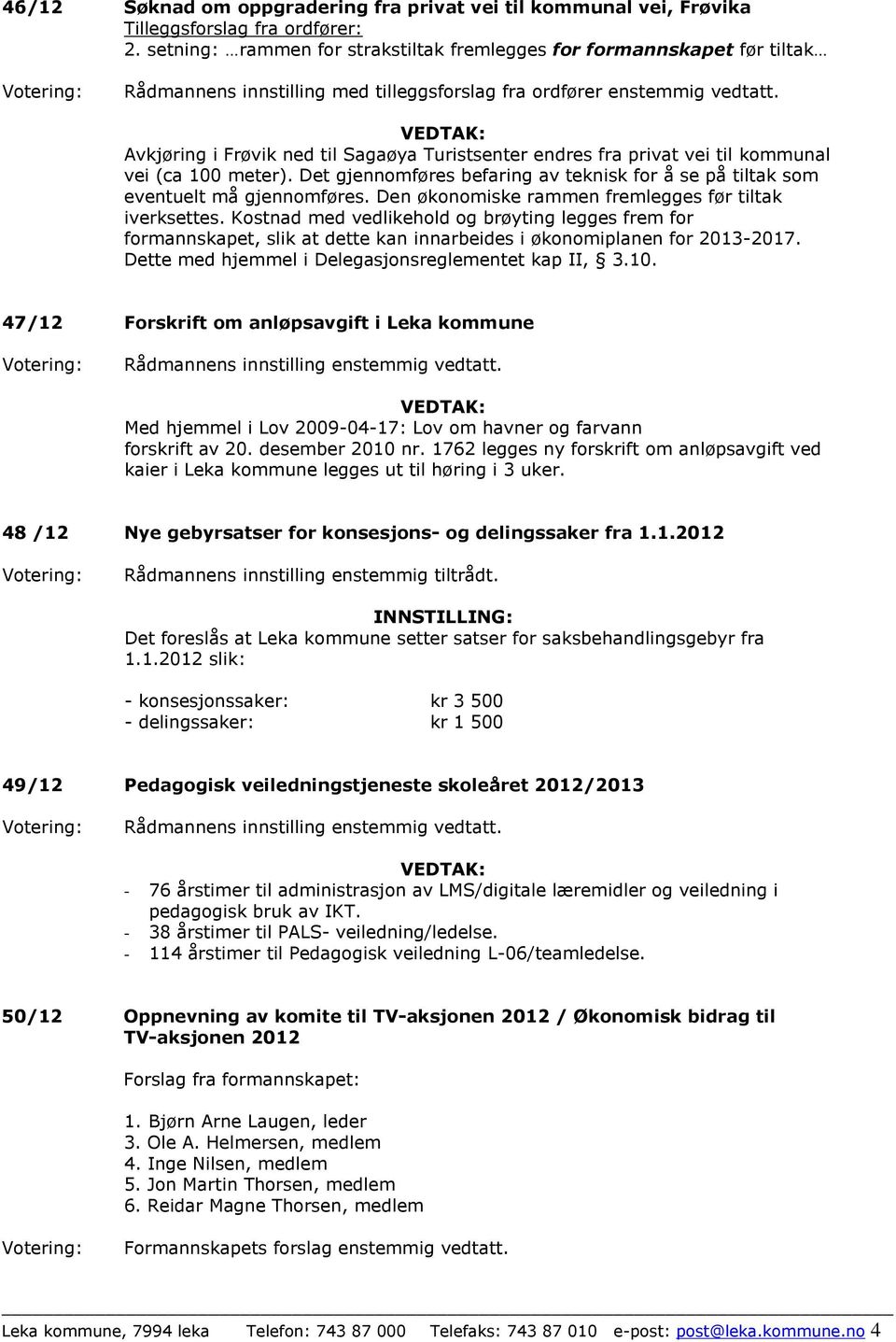 Avkjøring i Frøvik ned til Sagaøya Turistsenter endres fra privat vei til kommunal vei (ca 100 meter). Det gjennomføres befaring av teknisk for å se på tiltak som eventuelt må gjennomføres.