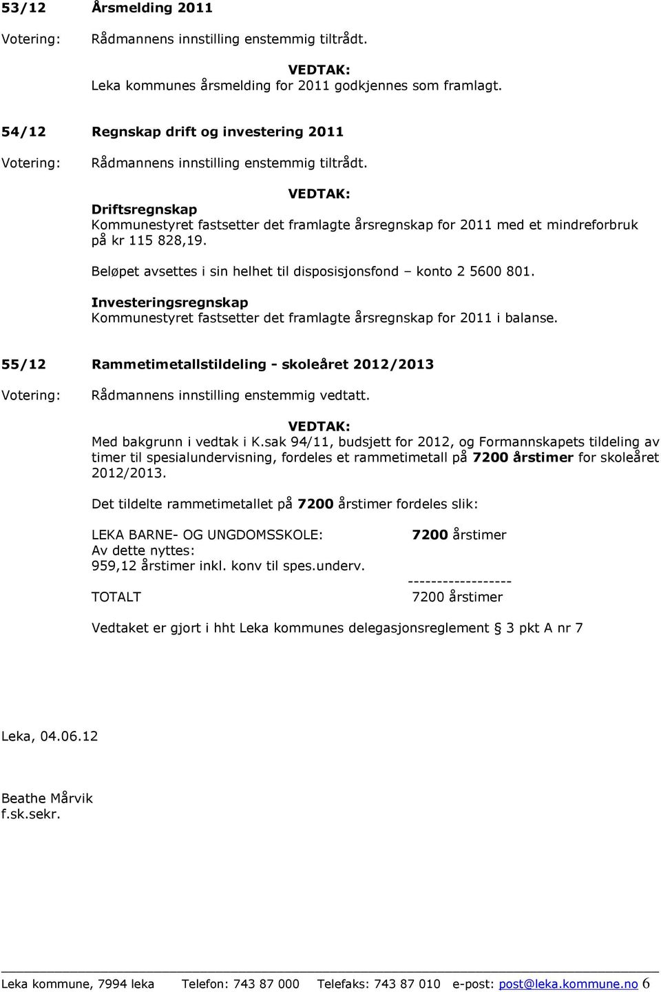 Beløpet avsettes i sin helhet til disposisjonsfond konto 2 5600 801. Investeringsregnskap Kommunestyret fastsetter det framlagte årsregnskap for 2011 i balanse.