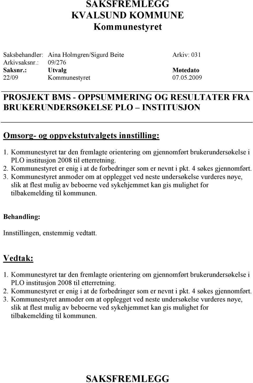 tar den fremlagte orientering om gjennomført brukerundersøkelse i PLO institusjon 2008 til etterretning. 2. er enig i at de forbedringer som er nevnt i pkt. 4 søkes gjennomført. 3.