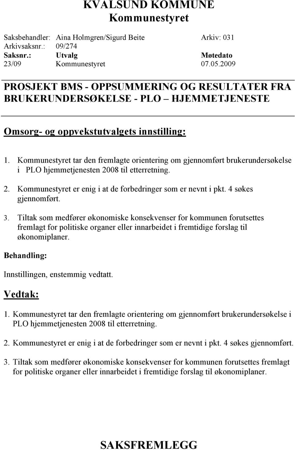 tar den fremlagte orientering om gjennomført brukerundersøkelse i PLO hjemmetjenesten 2008 til etterretning. 2. er enig i at de forbedringer som er nevnt i pkt. 4 søkes gjennomført. 3.