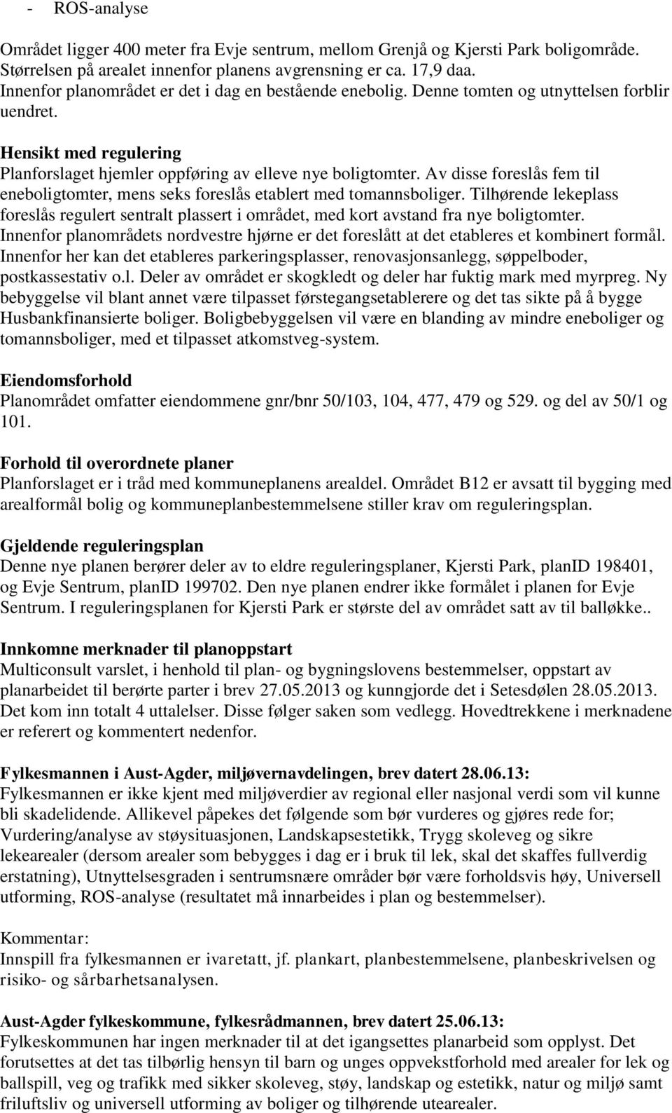 Av disse foreslås fem til eneboligtomter, mens seks foreslås etablert med tomannsboliger. Tilhørende lekeplass foreslås regulert sentralt plassert i området, med kort avstand fra nye boligtomter.