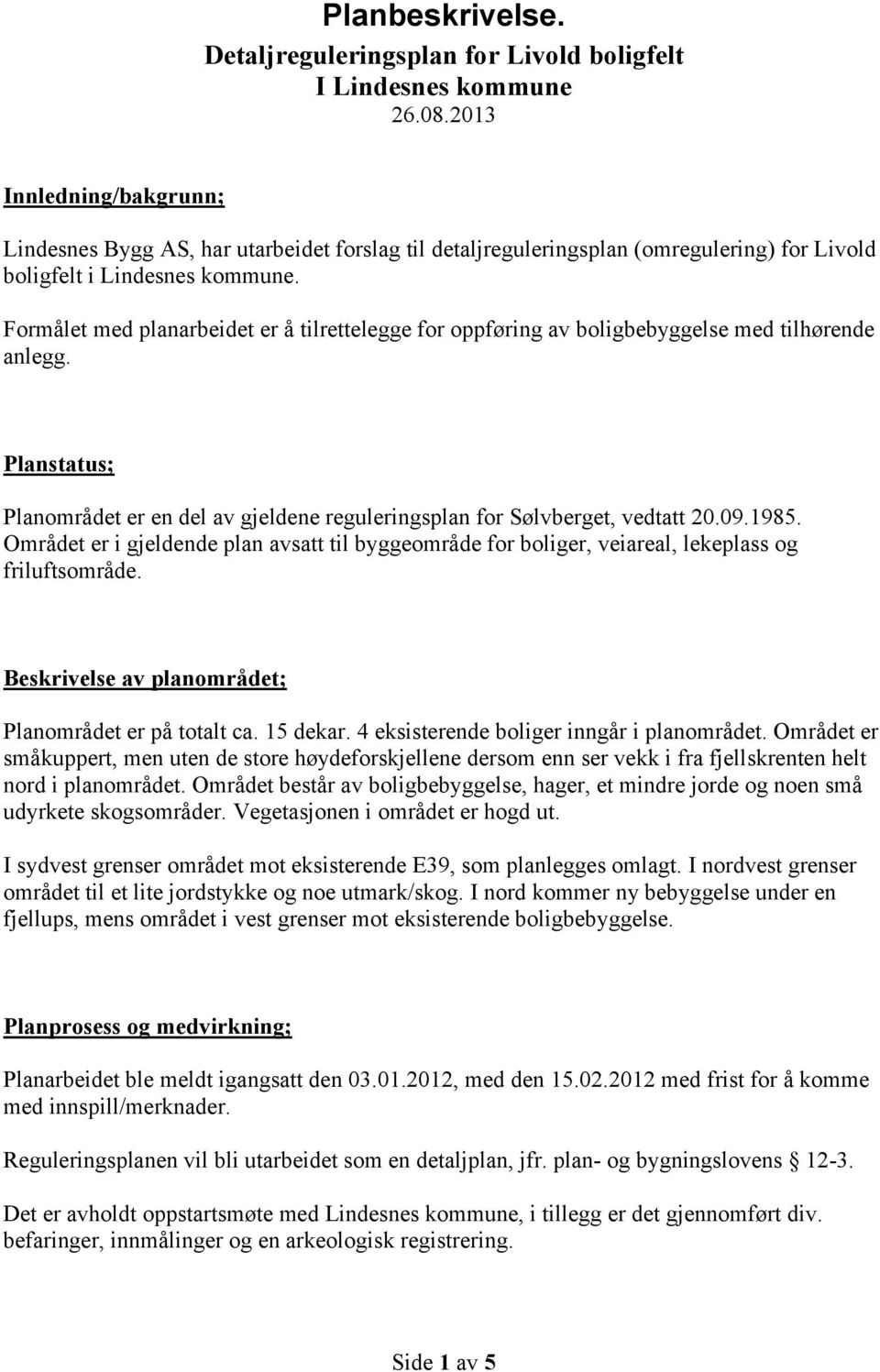 Formålet med planarbeidet er å tilrettelegge for oppføring av boligbebyggelse med tilhørende anlegg. Planstatus; Planområdet er en del av gjeldene reguleringsplan for Sølvberget, vedtatt 20.09.1985.