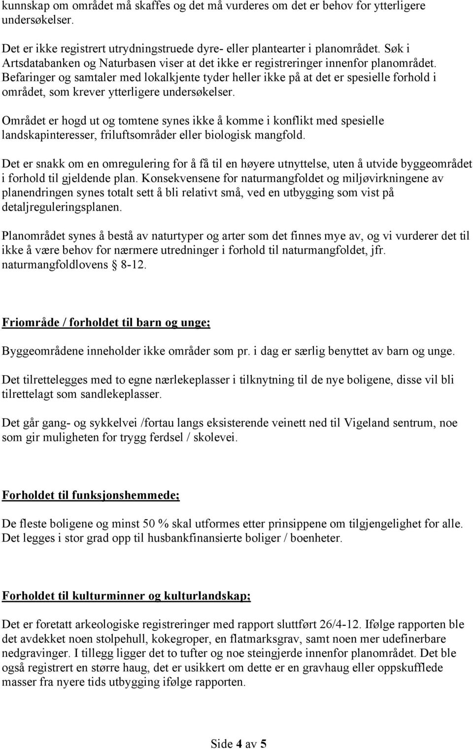 Befaringer og samtaler med lokalkjente tyder heller ikke på at det er spesielle forhold i området, som krever ytterligere undersøkelser.