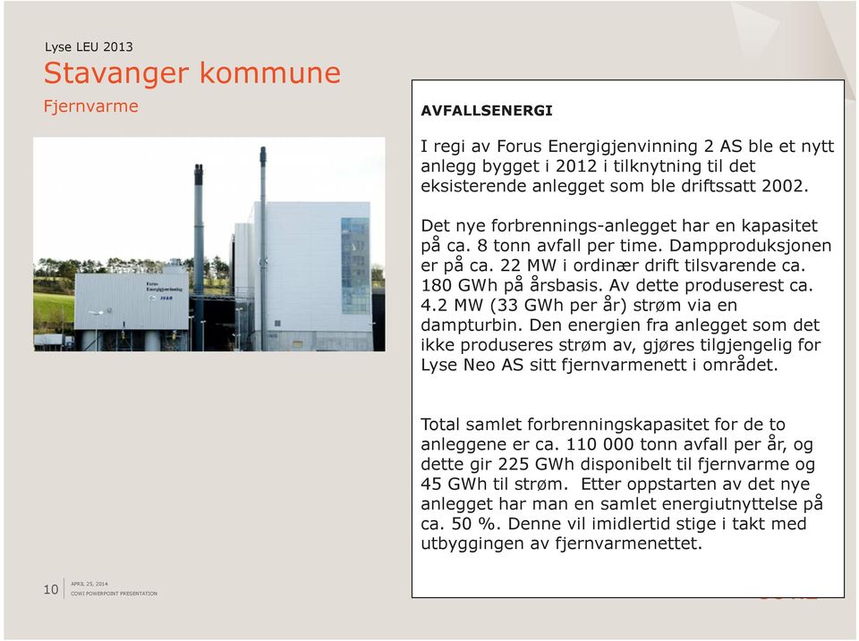 2 MW (33 GWh per år) strøm via en dampturbin. Den energien fra anlegget som det ikke produseres strøm av, gjøres tilgjengelig for Lyse Neo AS sitt fjernvarmenett i området.