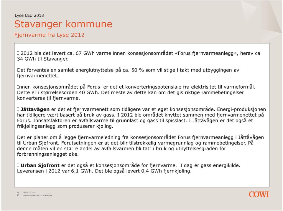 Det meste av dette kan om det gis riktige rammebetingelser konverteres til fjernvarme. I Jåttavågen er det et fjernvarmenett som tidligere var et eget konsesjonsområde.