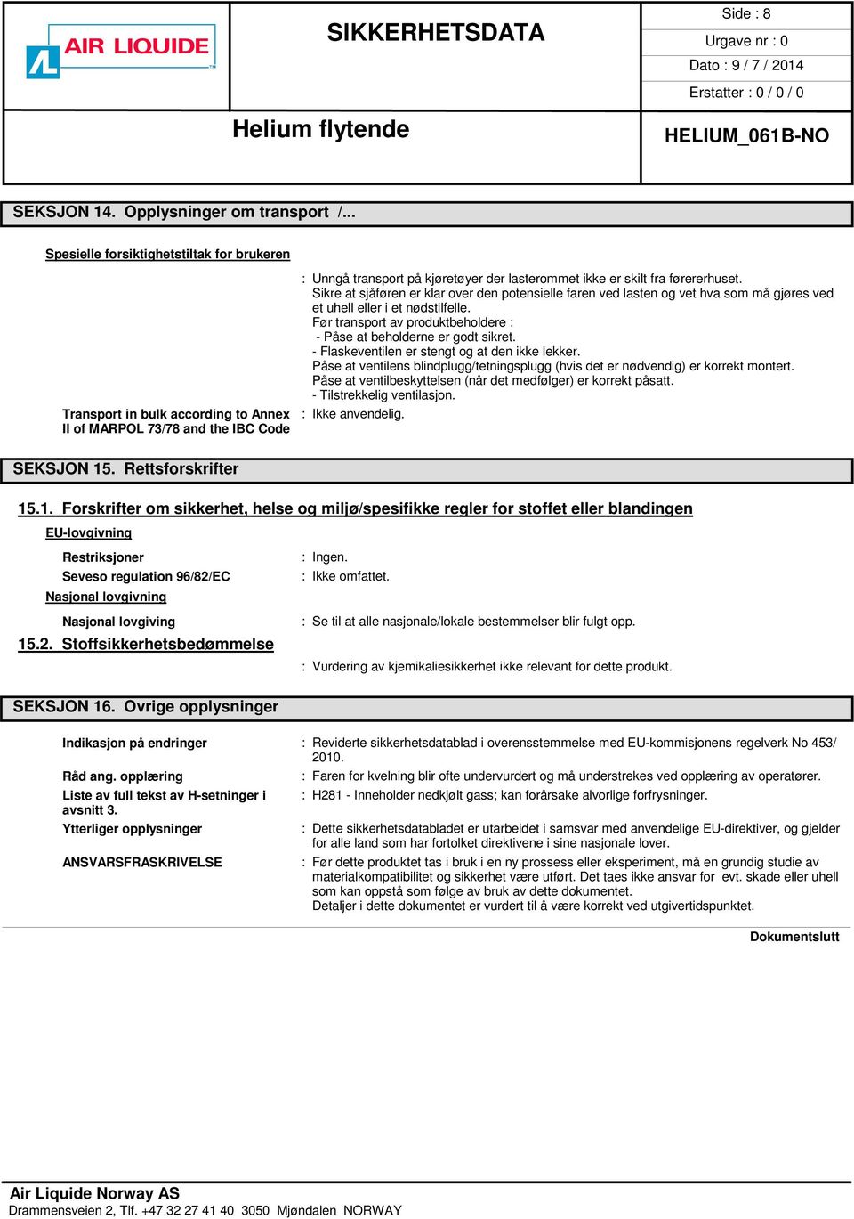 Sikre at sjåføren er klar over den potensielle faren ved lasten og vet hva som må gjøres ved et uhell eller i et nødstilfelle. Før transport av produktbeholdere : - Påse at beholderne er godt sikret.