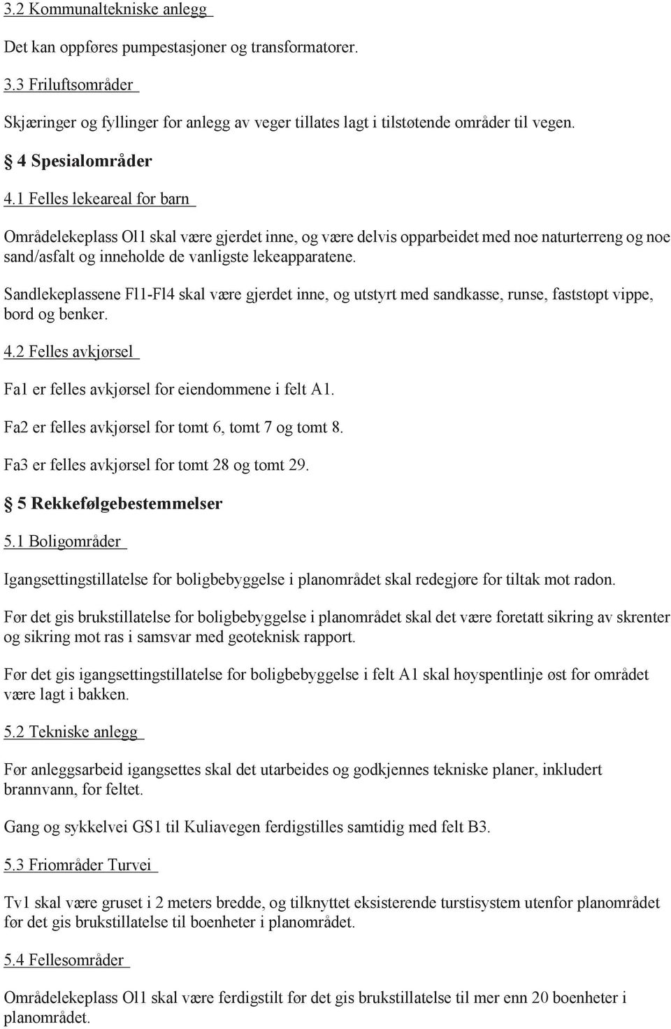 Sandlekeplassene Fl1-Fl4 skal være gjerdet inne, og utstyrt med sandkasse, runse, faststøpt vippe, bord og benker. 4.2 Felles avkjørsel Fa1 er felles avkjørsel for eiendommene i felt A1.