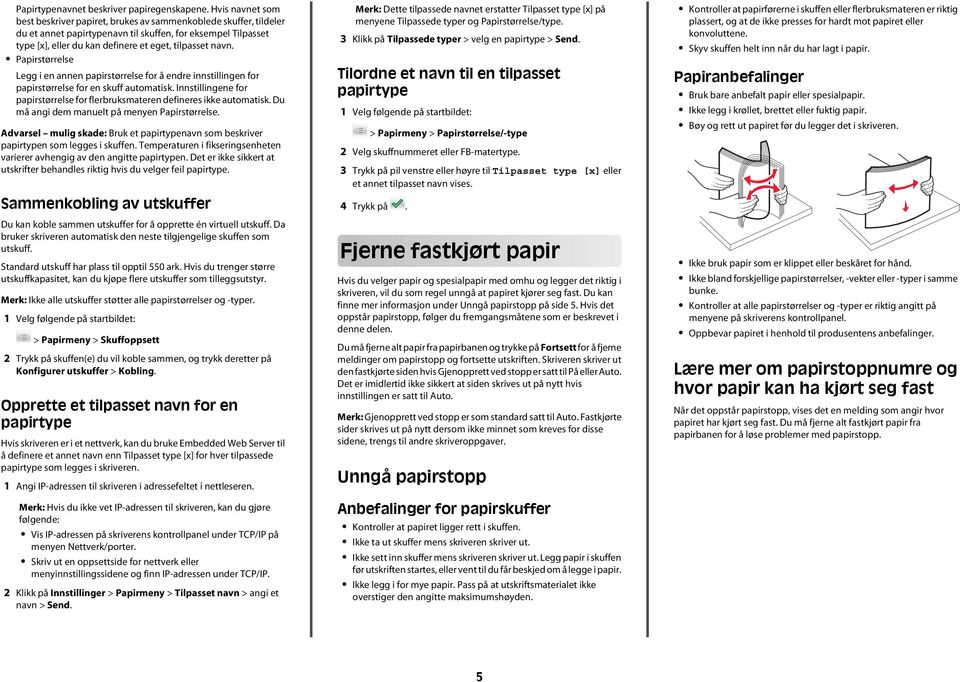 Papirstørrelse Legg i en annen papirstørrelse for å endre innstillingen for papirstørrelse for en skuff automatisk. Innstillingene for papirstørrelse for flerbruksmateren defineres ikke automatisk.