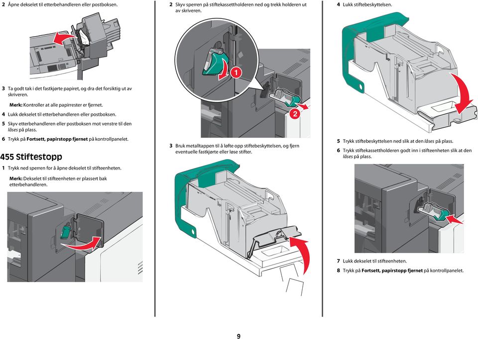 6 Trykk på Fortsett, papirstopp fjernet på kontrollpanelet. 455 Stiftestopp Trykk ned sperren for å åpne dekselet til stifteenheten. Merk: Dekselet til stifteenheten er plassert bak etterbehandleren.