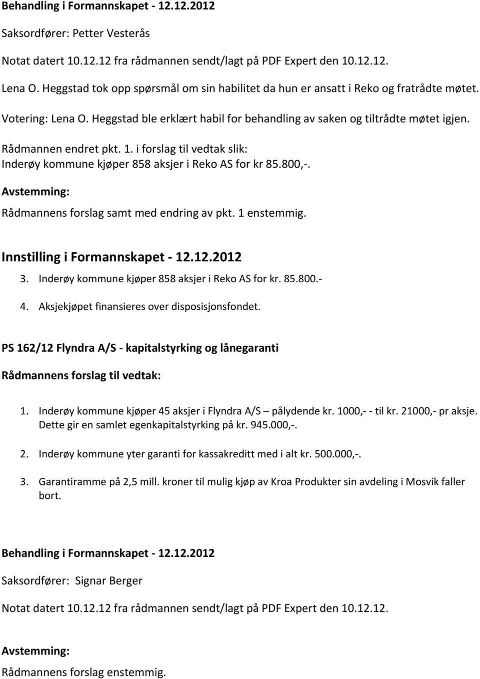 Rådmannen endret pkt. 1. i forslag til vedtak slik: Inderøy kommune kjøper 858 aksjer i Reko AS for kr 85.800,-. Rådmannens forslag samt med endring av pkt. 1 enstemmig.