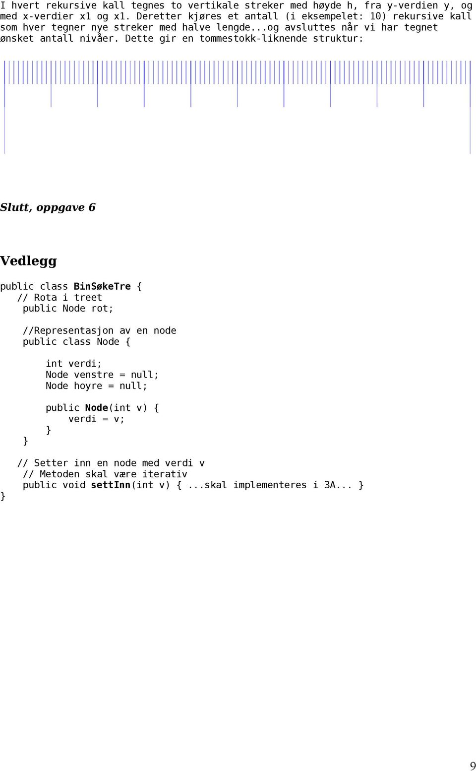 Dette gir en tommestokk-liknende struktur: Slutt, oppgave 6 Vedlegg public class BinSøkeTre { // Rota i treet public Node rot; //Representasjon av en node public