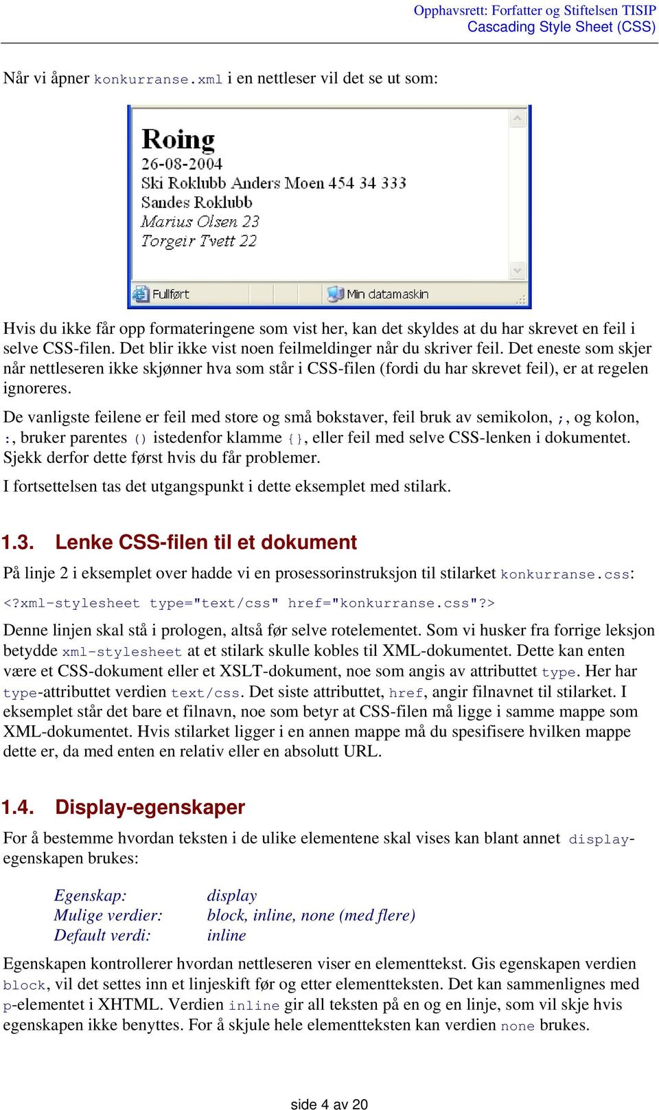 De vanligste feilene er feil med store og små bokstaver, feil bruk av semikolon, ;, og kolon, :, bruker parentes () istedenfor klamme {, eller feil med selve CSS-lenken i dokumentet.