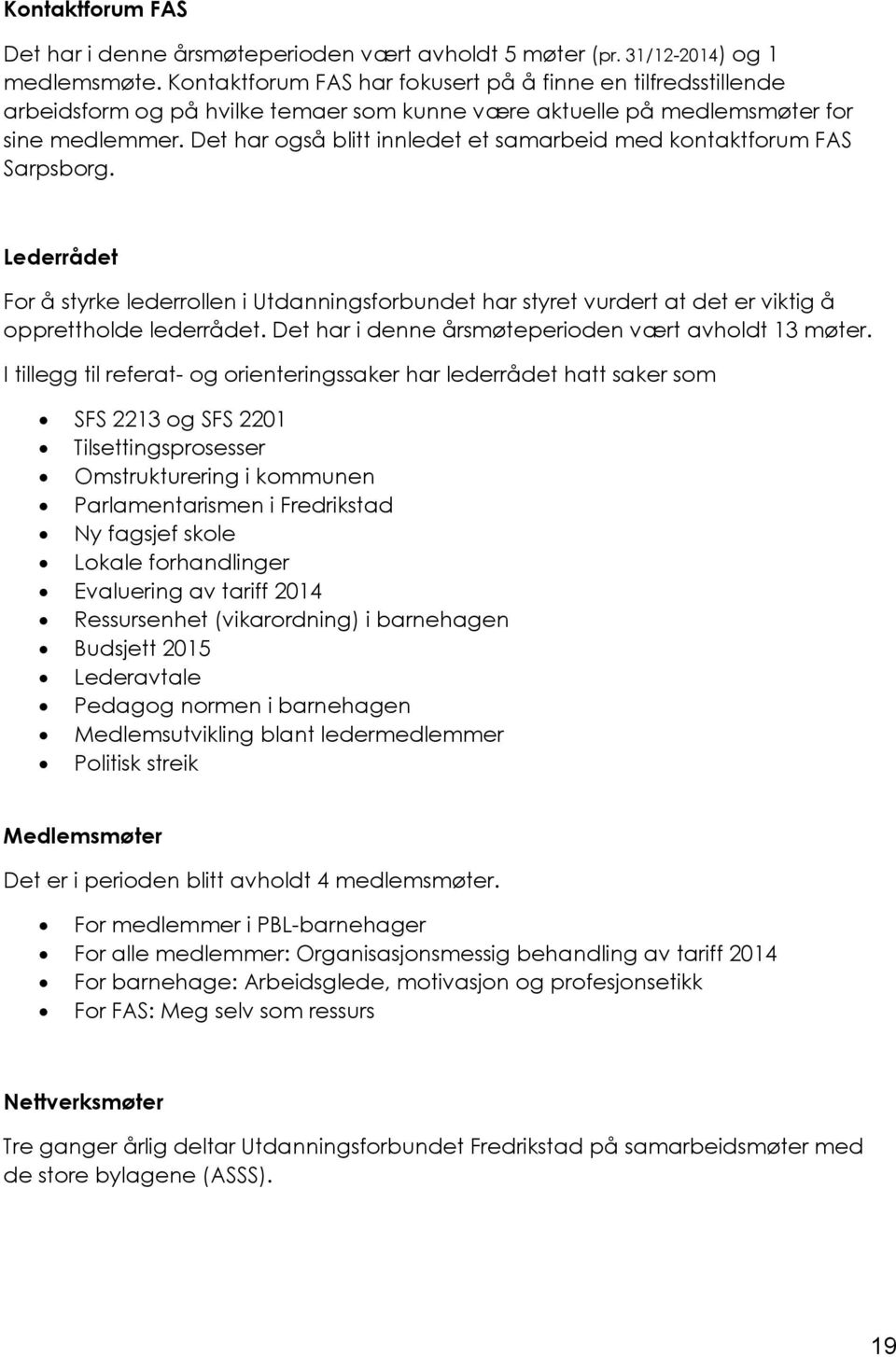 Det har også blitt innledet et samarbeid med kontaktforum FAS Sarpsborg. Lederrådet For å styrke lederrollen i Utdanningsforbundet har styret vurdert at det er viktig å opprettholde lederrådet.