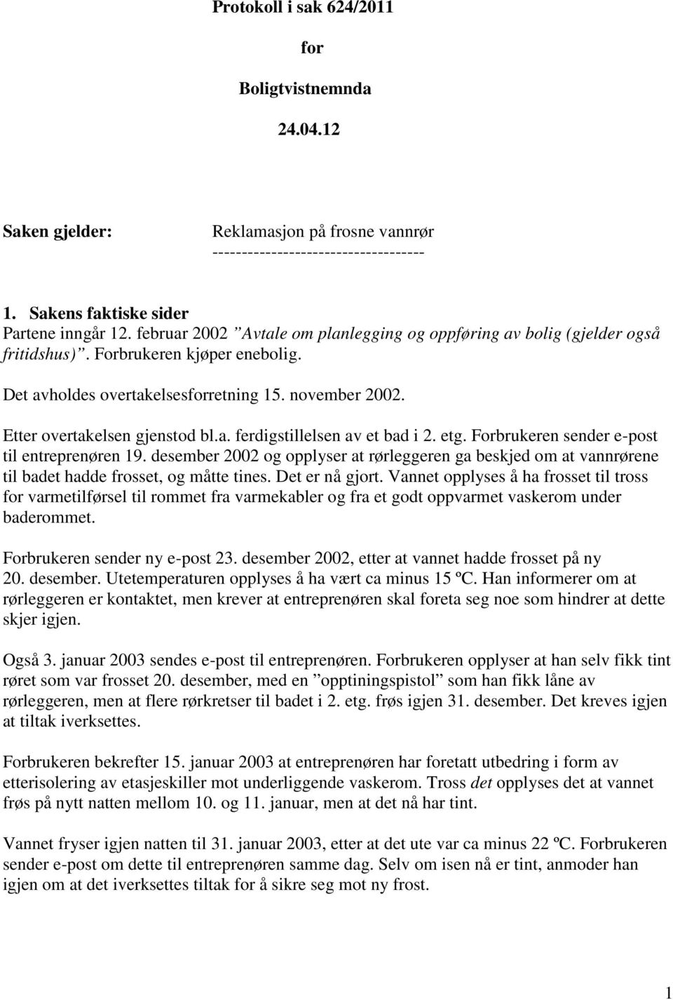 a. ferdigstillelsen av et bad i 2. etg. Forbrukeren sender e-post til entreprenøren 19. desember 2002 og opplyser at rørleggeren ga beskjed om at vannrørene til badet hadde frosset, og måtte tines.