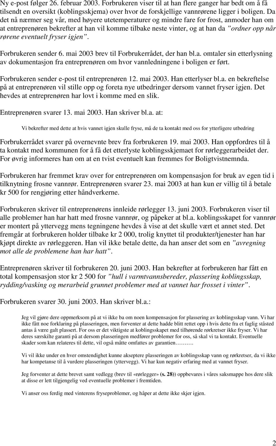 eventuelt fryser igjen. Forbrukeren sender 6. mai 2003 brev til Forbrukerrådet, der han bl.a. omtaler sin etterlysning av dokumentasjon fra entreprenøren om hvor vannledningene i boligen er ført.