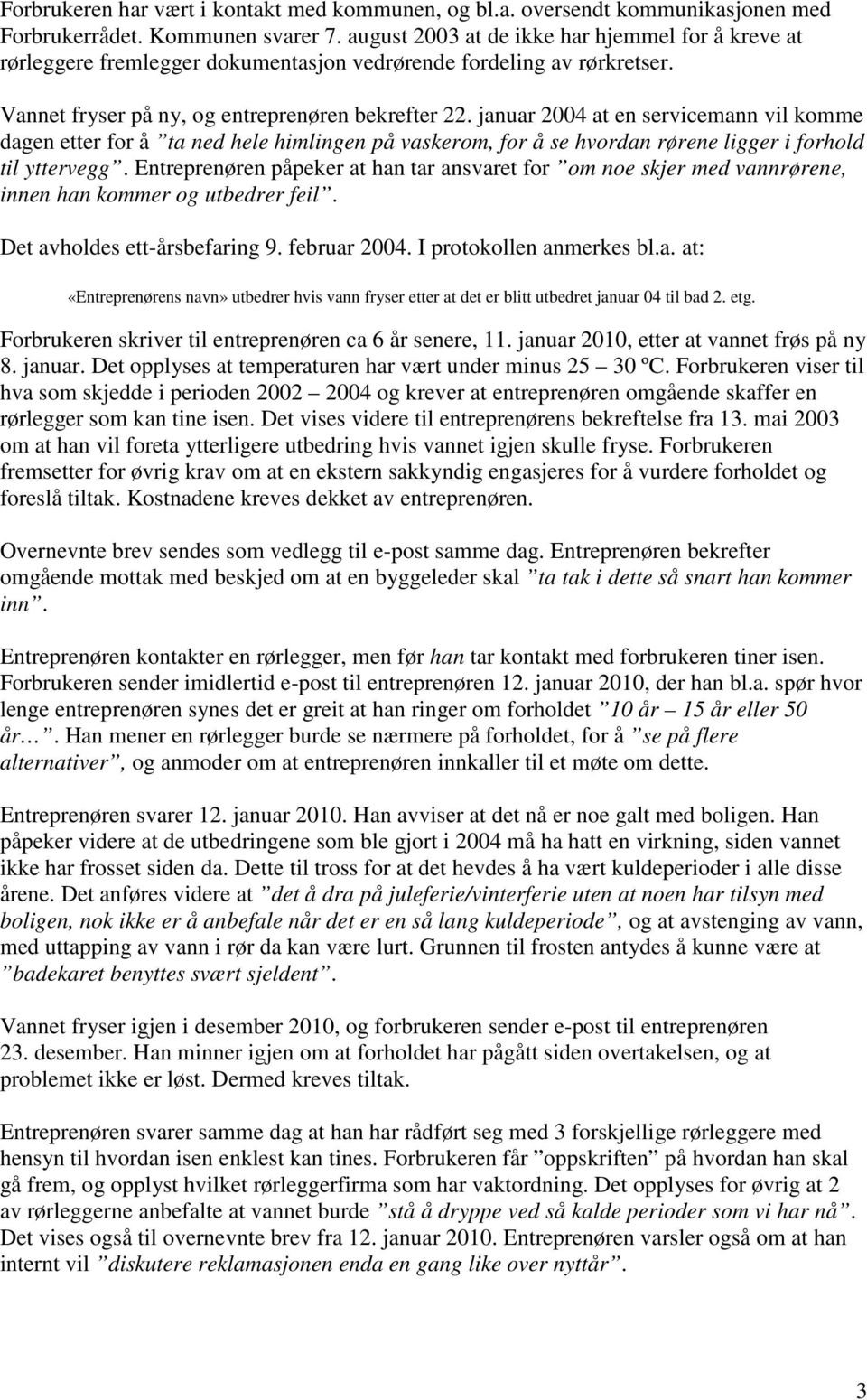 januar 2004 at en servicemann vil komme dagen etter for å ta ned hele himlingen på vaskerom, for å se hvordan rørene ligger i forhold til yttervegg.