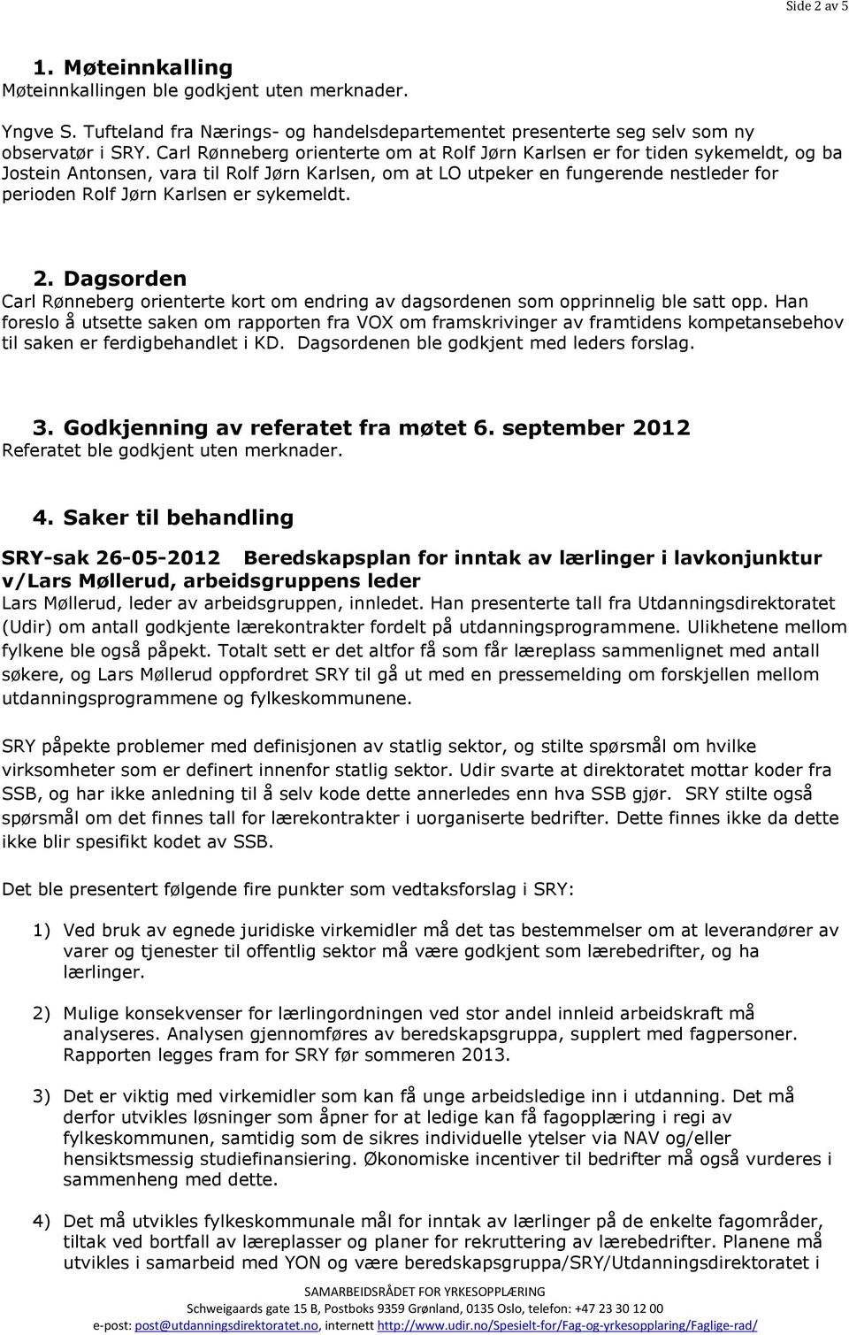 er sykemeldt. 2. Dagsorden Carl Rønneberg orienterte kort om endring av dagsordenen som opprinnelig ble satt opp.