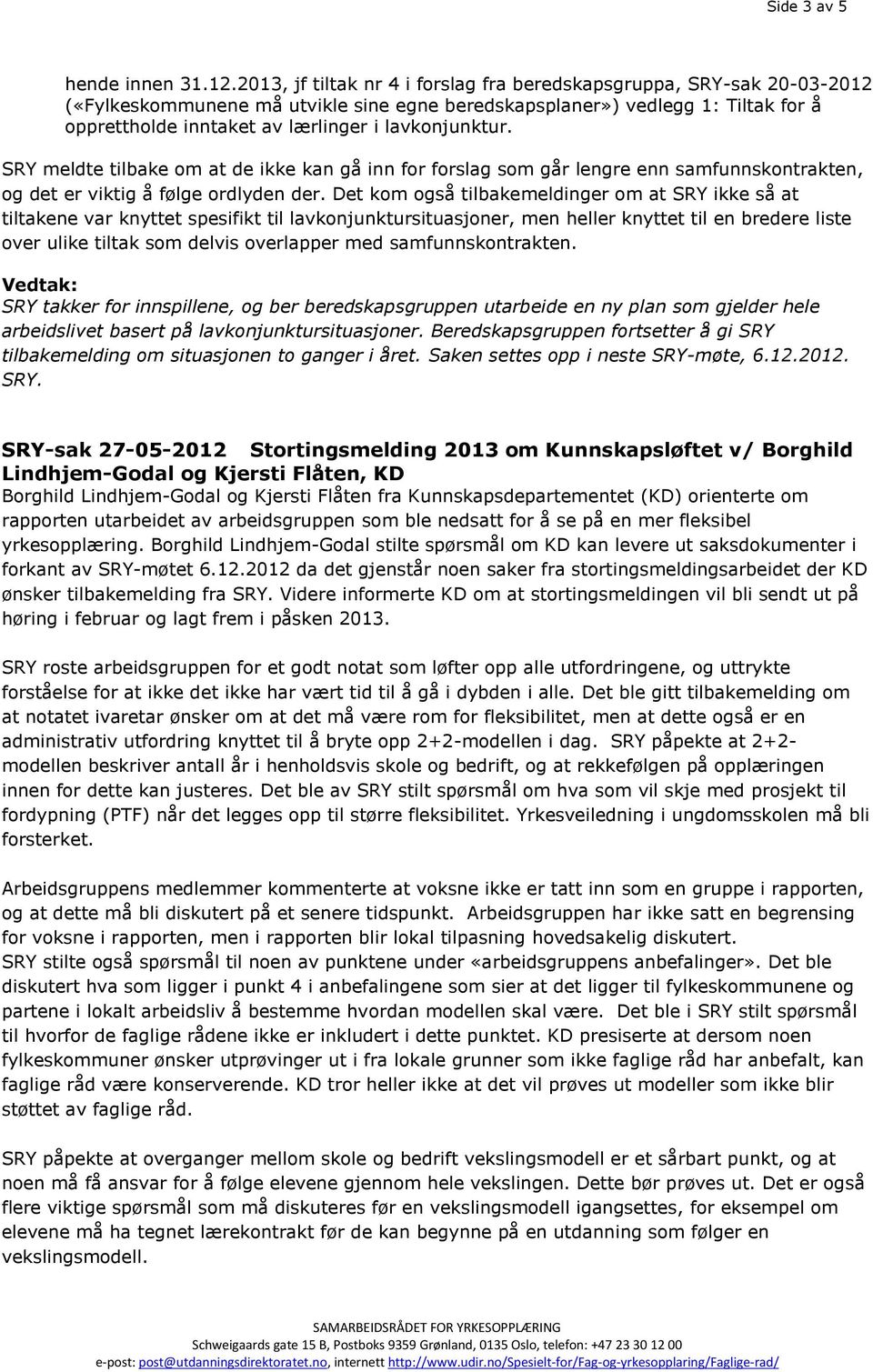 lavkonjunktur. SRY meldte tilbake om at de ikke kan gå inn for forslag som går lengre enn samfunnskontrakten, og det er viktig å følge ordlyden der.