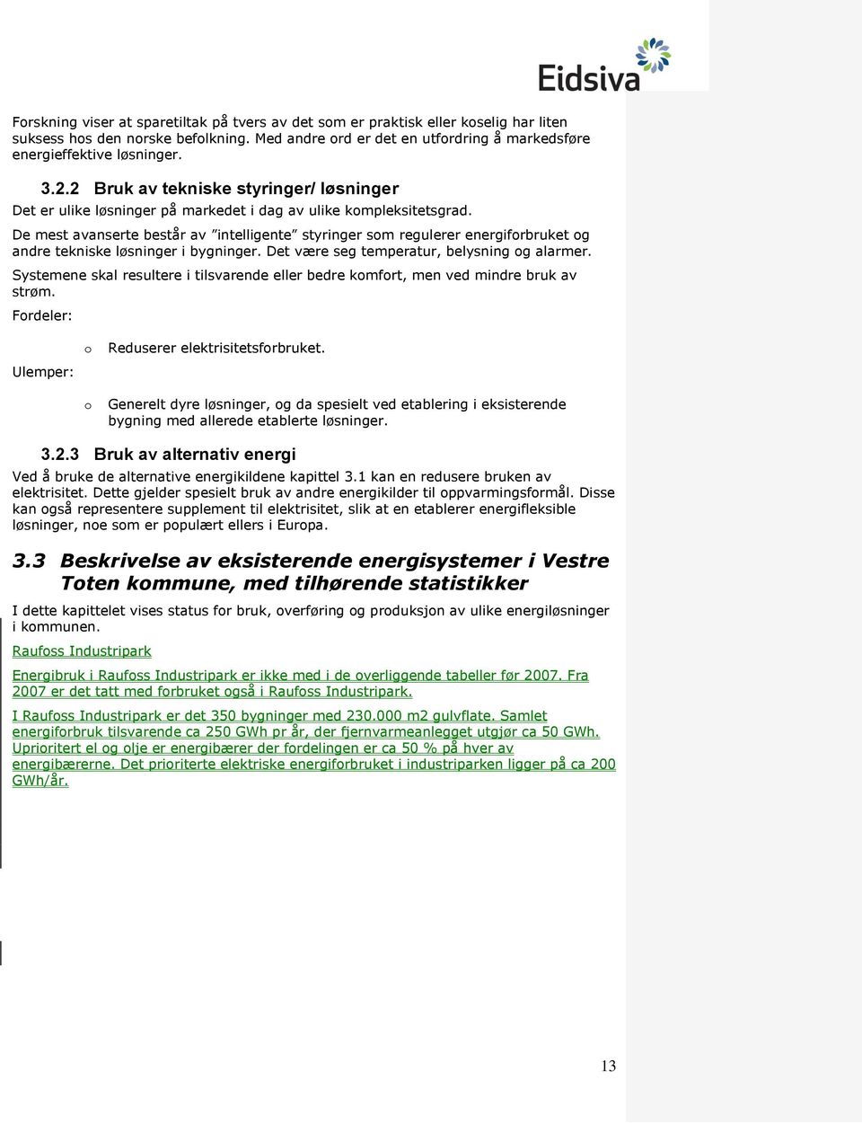 De mest avanserte består av intelligente styringer som regulerer energiforbruket og andre tekniske løsninger i bygninger. Det være seg temperatur, belysning og alarmer.