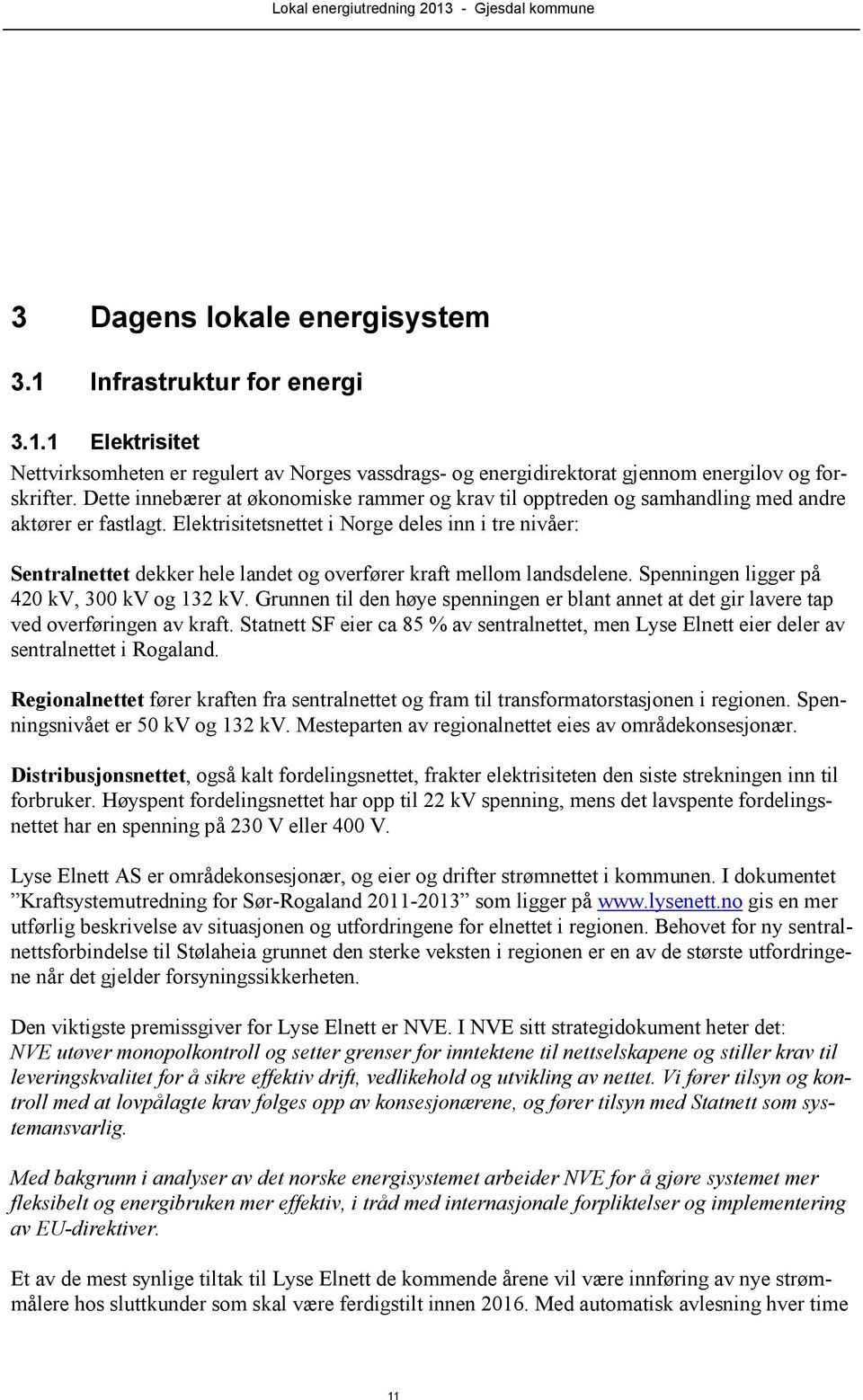 Elektrisitetsnettet i Norge deles inn i tre nivåer: Sentralnettet dekker hele landet og overfører kraft mellom landsdelene. Spenningen ligger på 420 kv, 300 kv og 132 kv.