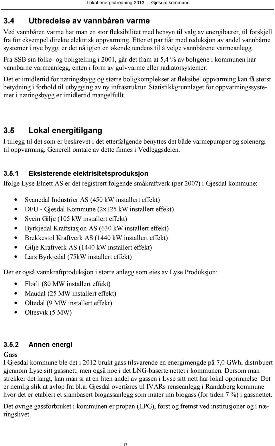 Fra SSB sin folke- og boligtelling i 2001, går det fram at 5,4 % av boligene i kommunen har vannbårne varmeanlegg, enten i form av gulvvarme eller radiatorsystemer.