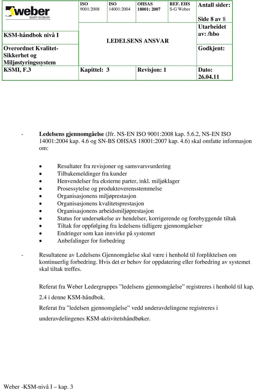 miljøklager Prosessytelse og produktoverensstemmelse Organisasjonens miljøprestasjon Organisasjonens kvalitetsprestasjon Organisasjonens arbeidsmiljøprestasjon Status for undersøkelse av hendelser,