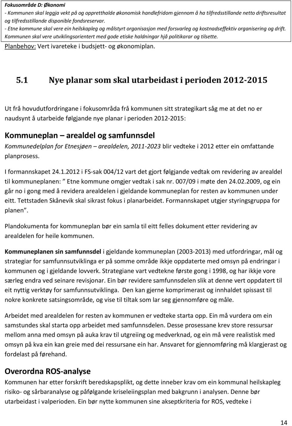 Kommunen skal vere utviklingsorientert med gode etiske haldningar hjå politikarar og tilsette. Planbehov: Vert ivareteke i budsjett- og økonomiplan. 5.