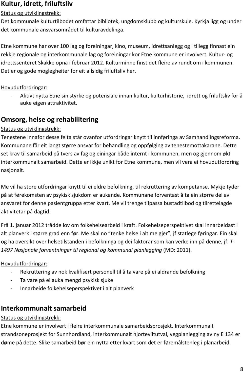 Kultur- og idrettssenteret Skakke opna i februar 2012. Kulturminne finst det fleire av rundt om i kommunen. Det er og gode moglegheiter for eit allsidig friluftsliv her.