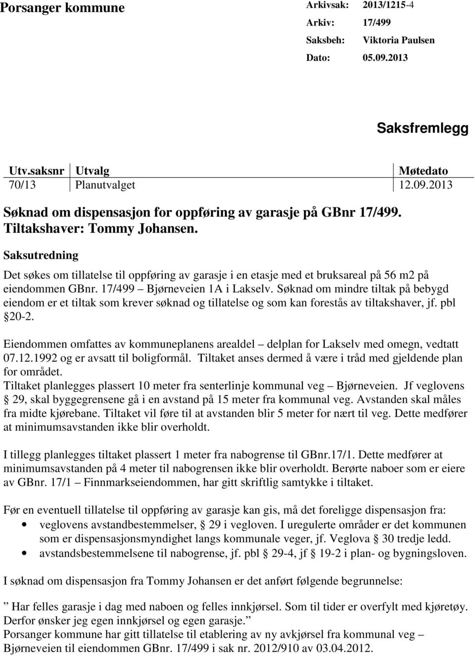 Søknad om mindre tiltak på bebygd eiendom er et tiltak som krever søknad og tillatelse og som kan forestås av tiltakshaver, jf. pbl 20-2.