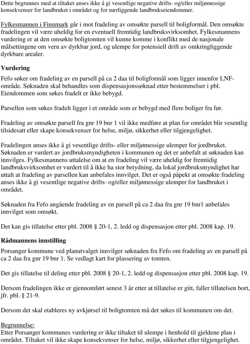 Fylkesmannens vurdering er at den omsøkte boligtomten vil kunne komme i konflikt med de nasjonale målsettingene om vern av dyrkbar jord, og ulempe for potensiell drift av omkringliggende dyrkbare